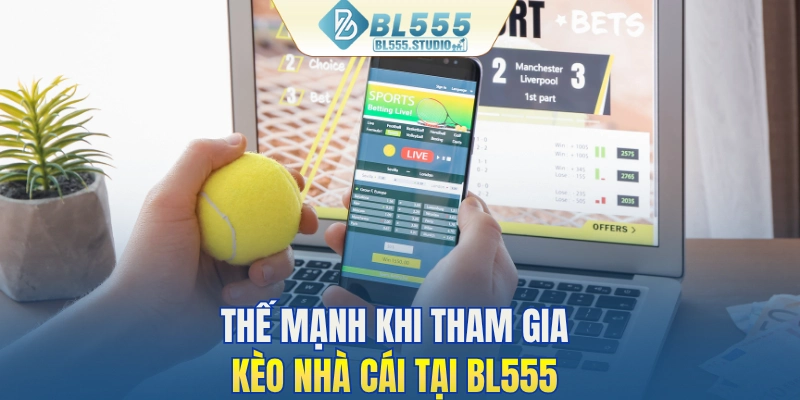 Thế mạnh khi tham gia kèo nhà cái tại BL555